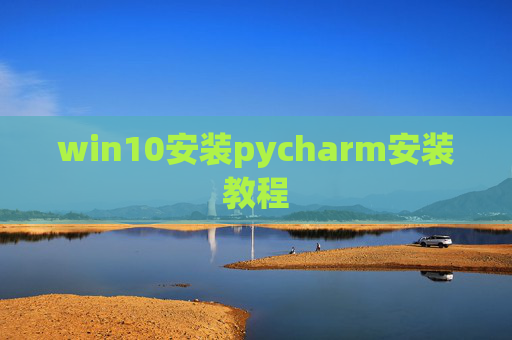 win10安装pycharm安装教程 win10安装pycharm安装教程